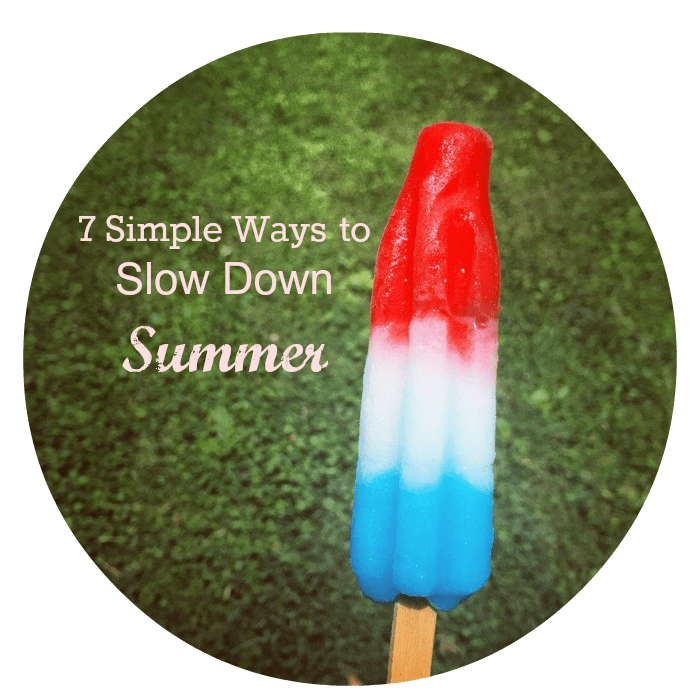 7 Simple Ways to Slow Down Summer