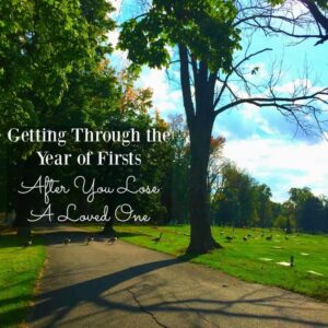 Getting Through the Year of Firsts After You Lose A Loved One