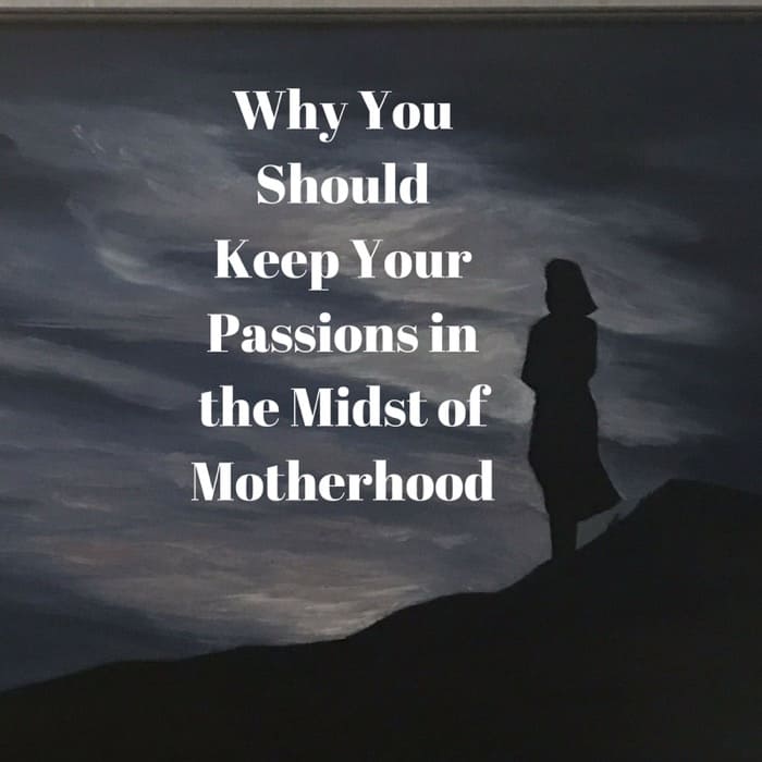 Why You Should Keep Your Passions in the Midst of Motherhood 1