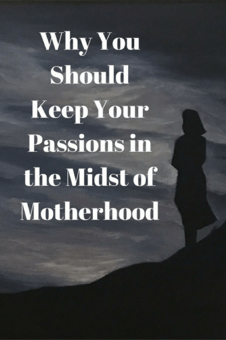 Why You Should Keep Your Passions in the Midst of Motherhood